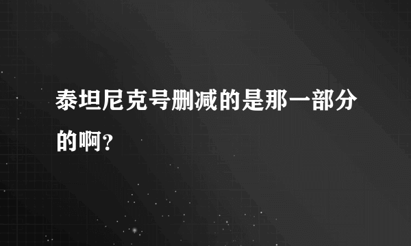 泰坦尼克号删减的是那一部分的啊？