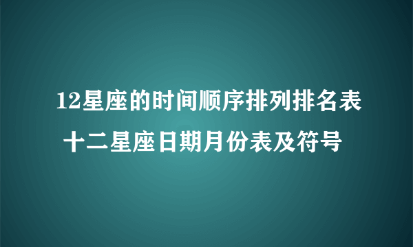 12星座的时间顺序排列排名表 十二星座日期月份表及符号