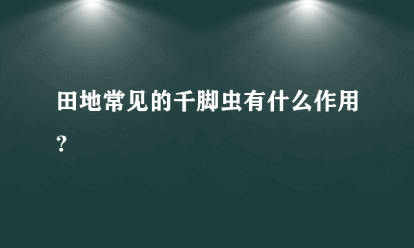 田地常见的千脚虫有什么作用？