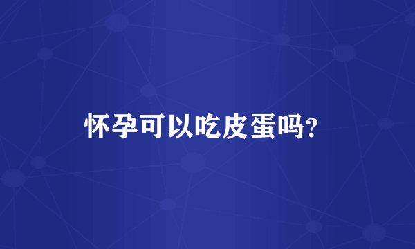 怀孕可以吃皮蛋吗？