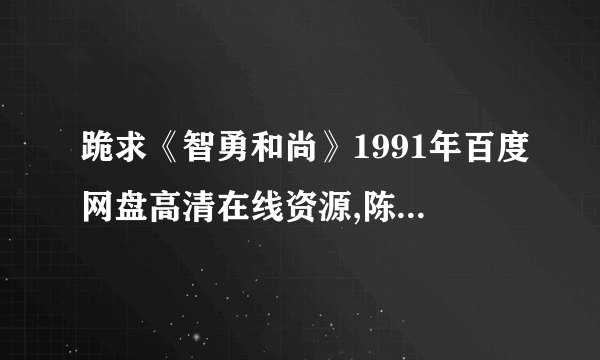 跪求《智勇和尚》1991年百度网盘高清在线资源,陈玉莲主演的