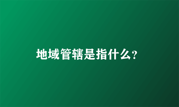 地域管辖是指什么？