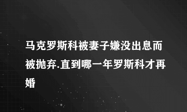 马克罗斯科被妻子嫌没出息而被抛弃.直到哪一年罗斯科才再婚