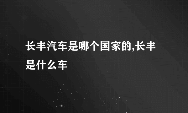 长丰汽车是哪个国家的,长丰是什么车