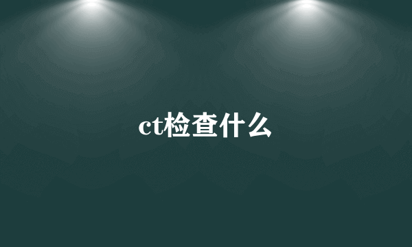 ct检查什么