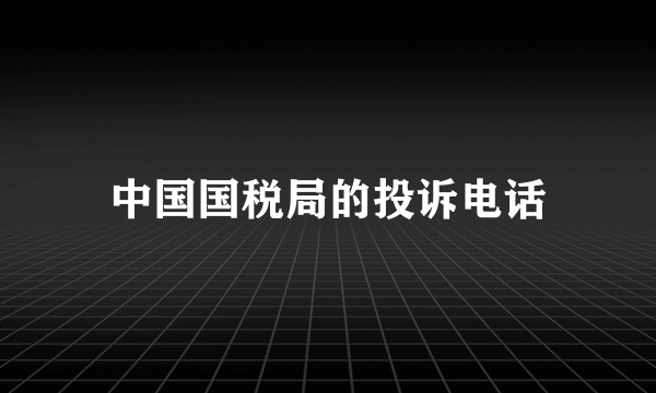 中国国税局的投诉电话