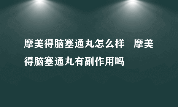 摩美得脑塞通丸怎么样   摩美得脑塞通丸有副作用吗