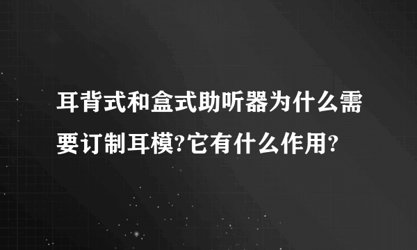 耳背式和盒式助听器为什么需要订制耳模?它有什么作用?