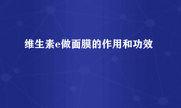 维生素e做面膜的作用和功效