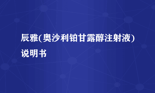 辰雅(奥沙利铂甘露醇注射液)说明书