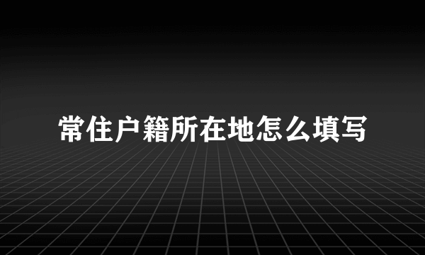 常住户籍所在地怎么填写