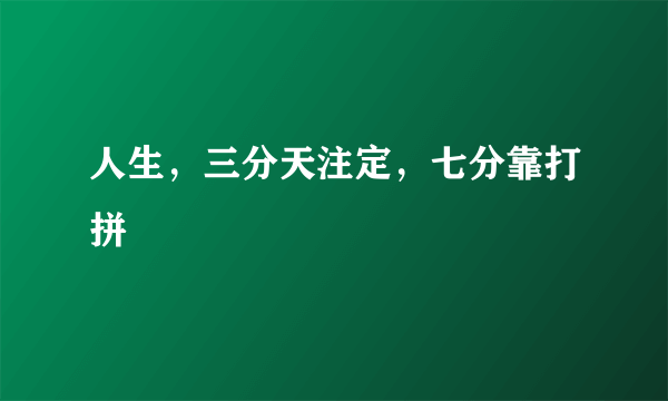 人生，三分天注定，七分靠打拼