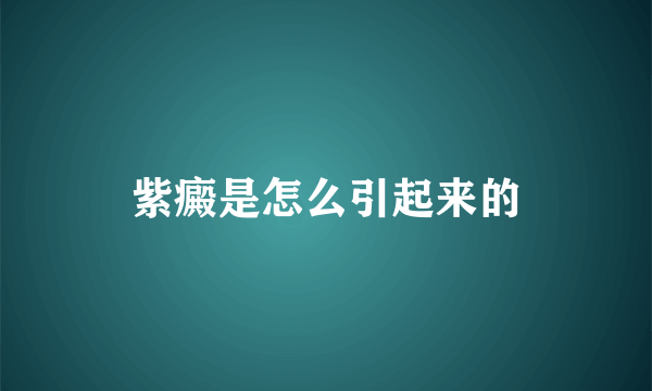 紫癜是怎么引起来的