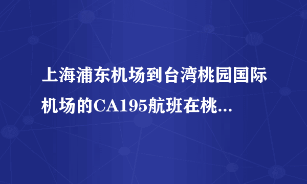 上海浦东机场到台湾桃园国际机场的CA195航班在桃园机场是第几航站？？