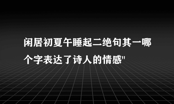 闲居初夏午睡起二绝句其一哪个字表达了诗人的情感