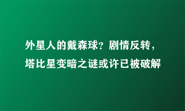 外星人的戴森球？剧情反转，塔比星变暗之谜或许已被破解