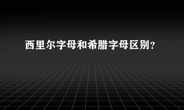 西里尔字母和希腊字母区别？