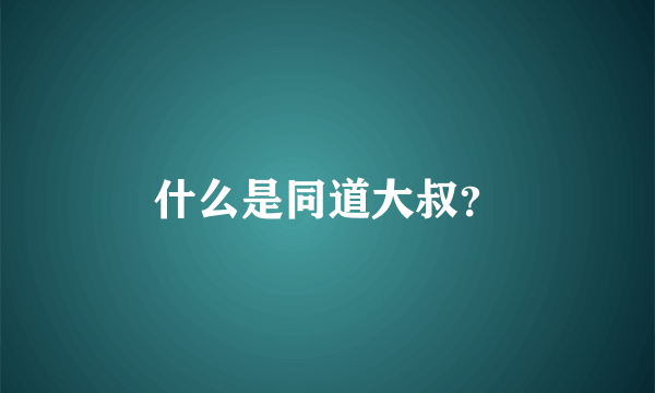 什么是同道大叔？