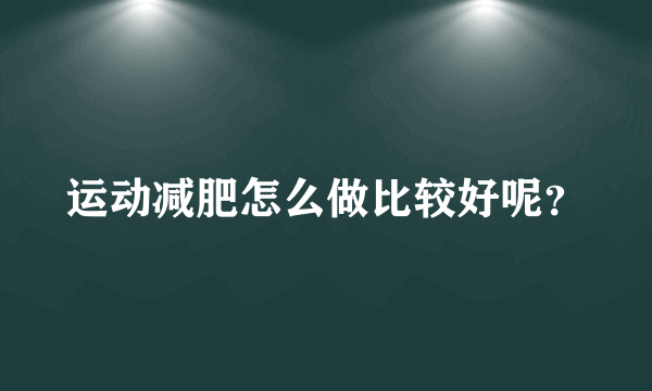 运动减肥怎么做比较好呢？