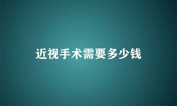 近视手术需要多少钱