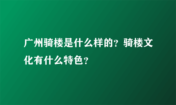 广州骑楼是什么样的？骑楼文化有什么特色？