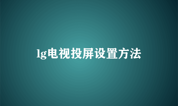 lg电视投屏设置方法