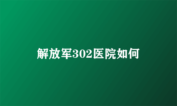 解放军302医院如何