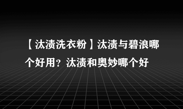 【汰渍洗衣粉】汰渍与碧浪哪个好用？汰渍和奥妙哪个好