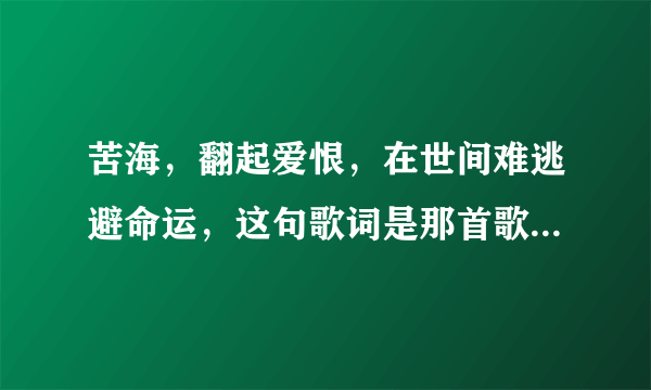 苦海，翻起爱恨，在世间难逃避命运，这句歌词是那首歌的，粤语的？