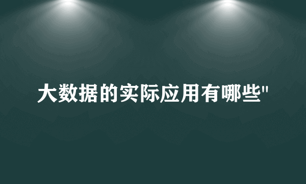 大数据的实际应用有哪些