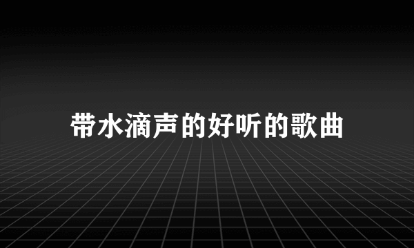 带水滴声的好听的歌曲