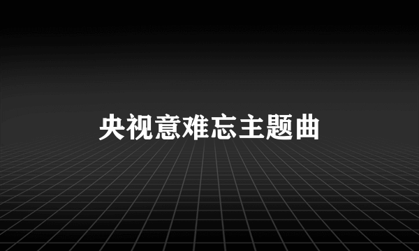 央视意难忘主题曲