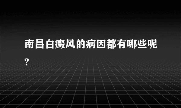 南昌白癜风的病因都有哪些呢?