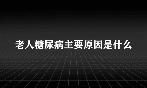 老人糖尿病主要原因是什么