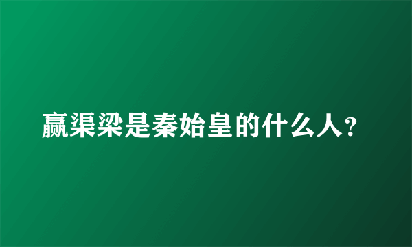 赢渠梁是秦始皇的什么人？