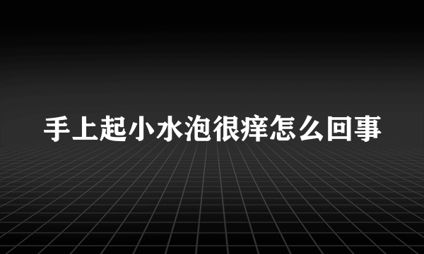 手上起小水泡很痒怎么回事