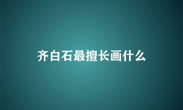 齐白石最擅长画什么