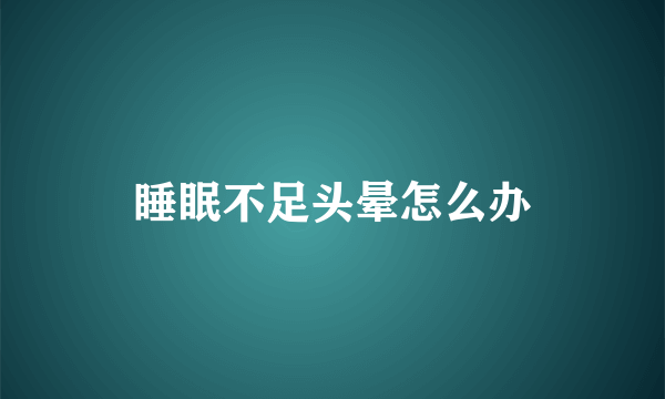 睡眠不足头晕怎么办