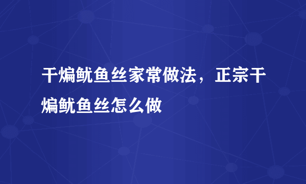 干煸鱿鱼丝家常做法，正宗干煸鱿鱼丝怎么做