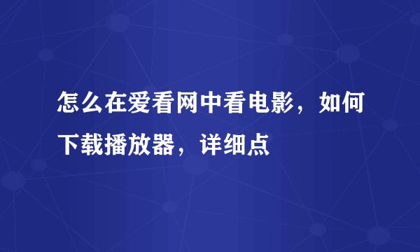 怎么在爱看网中看电影，如何下载播放器，详细点