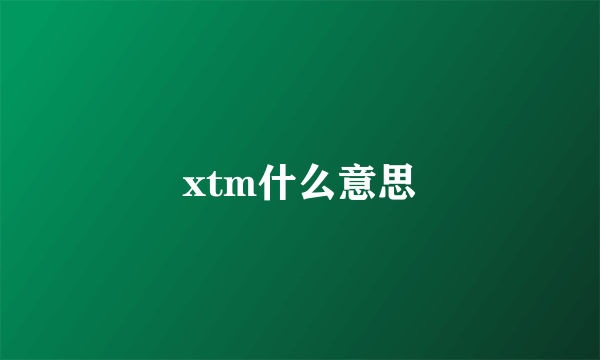 xtm什么意思