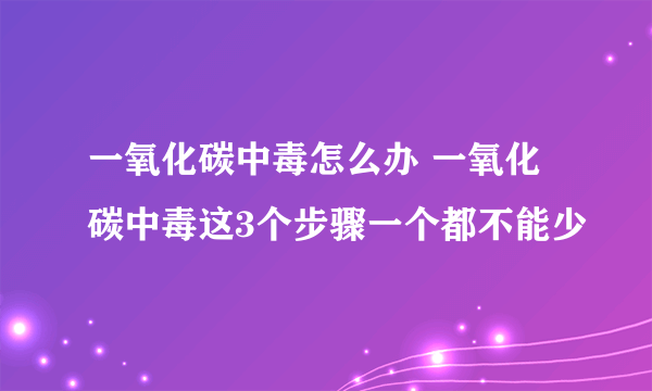 一氧化碳中毒怎么办 一氧化碳中毒这3个步骤一个都不能少