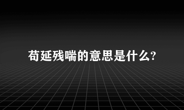 苟延残喘的意思是什么?