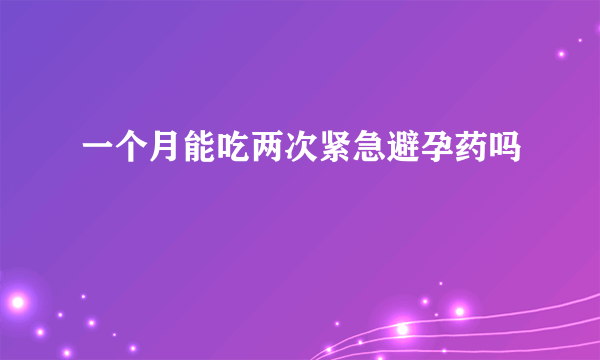 一个月能吃两次紧急避孕药吗