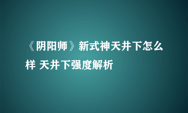 《阴阳师》新式神天井下怎么样 天井下强度解析