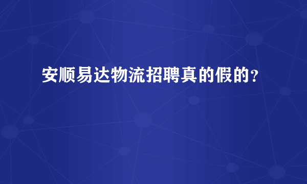 安顺易达物流招聘真的假的？