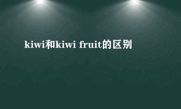 kiwi和kiwi fruit的区别