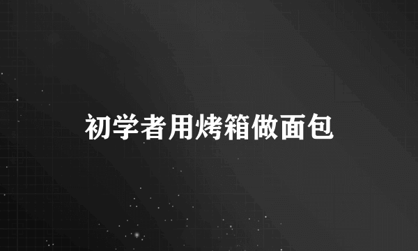 初学者用烤箱做面包