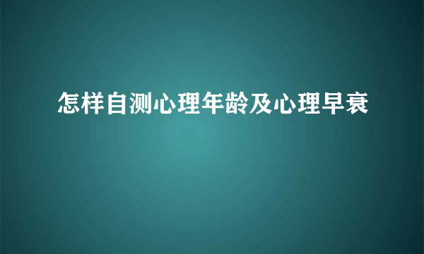 怎样自测心理年龄及心理早衰