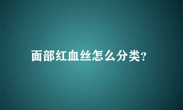 面部红血丝怎么分类？